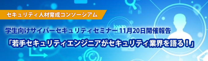 学生向けサイバーセキュリティセミナー11月20日開催報告「若手セキュリティエンジニアがセキュリティ業界を語る！」